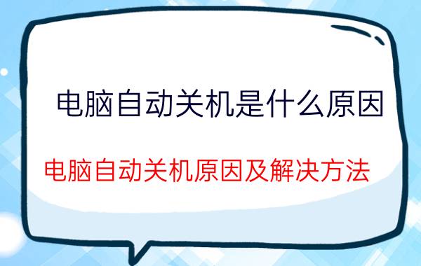 电脑自动关机是什么原因 电脑自动关机原因及解决方法